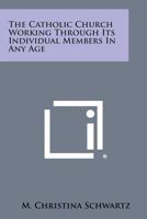 The Catholic Church Working Through Its Individual Members in Any Age 1258589397 Book Cover