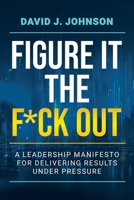 Figure It the F*ck Out: A Leadership Manifesto for Delivering Results Under Pressure B0H58KGSXQ Book Cover