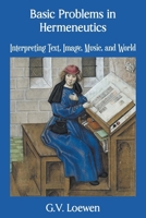 Basic Problems in Hermeneutics: Interpreting Text, Image, Music, and World 1634104005 Book Cover