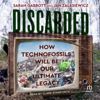 Discarded: How Technofossils Will Be Our Ultimate Legacy B0F481JFX6 Book Cover