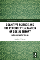 Cognitive Science and the Reconceptualization of Social Theory: Naturalizing the Social (Routledge Studies in Science, Technology and Society) 1041288131 Book Cover