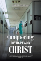 Conquering COVID-19 with CHRIST: A Husband and His Wife's Account of a Physical Fight Versus a Spiritual Fight While Battling COVID-19 163844448X Book Cover