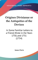 Origines Divisianae Or The Antiquities Of The Devizes: In Some Familiar Letters To A Friend, Wrote In The Years 1750, And 1751 1179918053 Book Cover