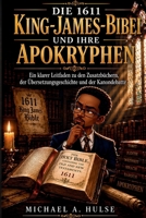DIE 1611 KING-JAMES-BIBEL UND IHRE APOKRYPHEN: Ein klarer Leitfaden zu den Zusatzbüchern, der Übersetzungsgeschichte und der Kanondebatte B0G2T4VYRC Book Cover