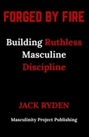 Forged by Fire: Building Ruthless Masculine Discipline B0FRD3PX2Q Book Cover