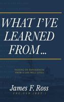What I've Learned From: Passing on Experiences From a Life Well-Lived 1633935884 Book Cover