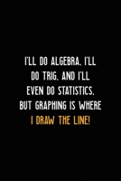 I'll Do Algebra, I'll Do Trig, And I'll Even Do Statistics, But Graphing is Where I Draw The Line!: All Purpose 6x9 Blank Lined Notebook Journal Way Better Than A Card Trendy Unique Gift Black Solid C 1702790606 Book Cover