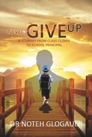 Never Give Up: A Journey from Class Clown to School Principal B0CY8ZJSG5 Book Cover