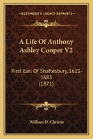 A Life Of Anthony Ashley Cooper V2: First Earl Of Shaftesbury, 1621-1683 0548606048 Book Cover
