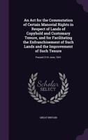 An ACT for the Commutation of Certain Manorial Rights in Respect of Lands of Copyhold and Customary Tenure, and for Facilitating the Enfranchisement ... Passed 21st June 1841 1377600793 Book Cover
