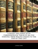 A Digest and Index with Chronological Tables of All the Statutes: From Magna Charta to the End of This Last 1142547752 Book Cover