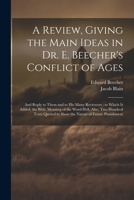 A Review, Giving the Main Ideas in Dr. E. Beecher's Conflict of Ages: And Reply to Them and to His Many Reviewers; to Which Is Added, the Bible ... to Show the Nature of Future Punishment 1021707066 Book Cover