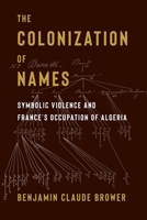 The Colonization of Names: Symbolic Violence and France's Occupation of Algeria 0231216017 Book Cover