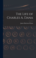 The Life of Charles A. Dana 1017576971 Book Cover
