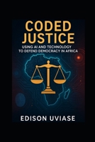CODED JUSTICE: Using AI and Technology to Defend Democracy in Africa B0F8JFNKCN Book Cover