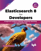 Elasticsearch 8 for Developers: A beginner's guide to indexing, analyzing, searching, and aggregating data - 2nd Edition 9355519826 Book Cover