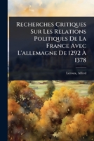 Recherches Critiques Sur Les Relations Politiques De La France Avec L'allemagne De 1292 Ã 1378 (French Edition) 1024475794 Book Cover