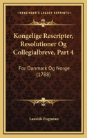 Kongelige Rescripter, Resolutioner Og Collegialbreve, Part 4: For Danmark Og Norge (1788) 1166214869 Book Cover