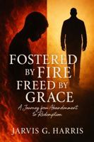 Fostered by Fire, Freed by Grace: A Journey from Abandonment to Redemption 1737771152 Book Cover