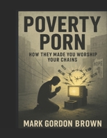 Poverty Porn: How They Made You Worship Your Chains B0FKZC3JRY Book Cover