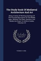 The Study-Book of Medi�val Architecture and Art: Being a Series of Working Drawings of the Principal Monuments of the Middle Ages. Whereof the Plans, Sections, and Details Are Drawn to Uniform Scales, 137726517X Book Cover