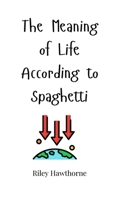The Meaning of Life According to Spaghetti 1805660950 Book Cover