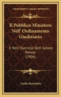 Il Pubblico Ministero Nell' Ordinamento Giudiziario: E Nell' Esercizio Dell' Azione Penale (1906) 1168424747 Book Cover