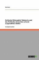 Politische Philosophie? Nietzsche und das Politische, betrachtet anhand ausgewählter Stellen 3638957225 Book Cover