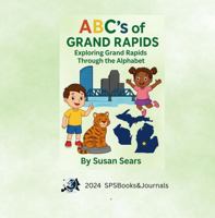 ABC's of Grand Rapids - Exploring Grand Rapids Through the Alphabet: An Alphabet Adventure Through the Landmarks and Local Treasures of Grand Rapids, Michigan B0G1H5N8YK Book Cover