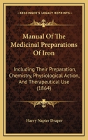 Manual Of The Medicinal Preparations Of Iron: Including Their Preparation, Chemistry, Physiological Action, And Therapeutical Use 1437056776 Book Cover