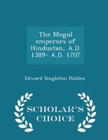 The Mogul Emperors of Hindustan, 1398-1707; 9353601673 Book Cover