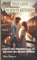 True Love Always Returns: A Heartfelt Small-Town Romance of Lost Love, Hard Lessons, and a Love Worth Fighting For, Book 5 (Willow Creek Romance Series) B0GNDMB5M7 Book Cover