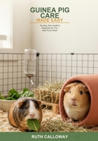 Guinea Pig Care Made Easy: The Complete Beginner's Guide to Housing, Diet, Health, and Happiness -- Everything You Need to Know to Give Your Guinea Pig a Wonderful Life B0H6SG3D3Y Book Cover