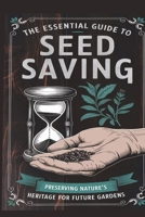 THE ESSENTIAL GUIDE TO SEED SAVING: Preserving Nature’s Heritage for Future Gardens B0DVDZL7S2 Book Cover