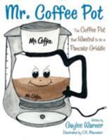 Mr. Coffee Pot: The Coffee Pot That Wanted to Be a Pancake Griddle 1480829676 Book Cover