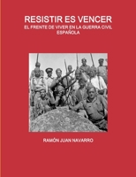 RESISTIR ES VENCER. EL FRENTE DE VIVER EN LA GUERRA CIVIL ESPAÑOLA 1447797965 Book Cover