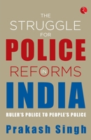 THE STRUGGLE FOR POLICE REFORMS IN INDIA: Ruler’s Police to People’s Police 9355202474 Book Cover