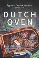 Beginners Cookbook and Guide for using a Dutch Oven: The Most Delicious and Simplest Dutch Oven Recipes 1073794687 Book Cover