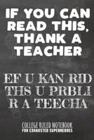 If You Can Read This, Thank a Teacher - Ef U Kan Rid Ths U Prbli R a Teecha: College Ruled Notebook for Exhausted Superheroes - Black 1091870136 Book Cover