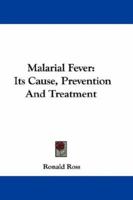 Malarial Fever: Its Cause, Prevention and Treatment; Containing Full Details for the Use of Travellers, Sportsmen, Soldiers, and Residents in Malarious Places 1018260633 Book Cover