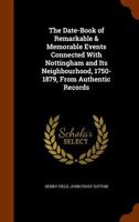 The Date-Book of Remarkable & Memorable Events Connected with Nottingham and Its Neighbourhood, 1750-1879, from Authentic Records 1377527425 Book Cover