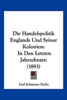 Die Handelspolitik Englands Und Seiner Kolonien: In Den Letzten Jahrzehnten (1893) 1168453755 Book Cover