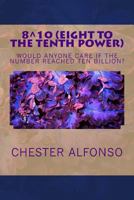 Eight to the Tenth Power: Eigth to the Tenth Power: Is there anybody counting? Who Cares? Who gives a damn? 0615702341 Book Cover