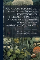 Catalogue raisonnÃ(c) des plantes phanÃ(c)rogames et cryptogames indigènes du bassin de la haute Ariège, canton d'Ax-les-Thermes (Ariège), etc Volume etc. (French Edition) 1024177459 Book Cover