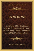 The Modoc War: Statement Of Its Origin And Causes; Containing An Account Of The Treaty, Copies Of Petitions And Official Correspondence 1163751316 Book Cover