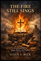 THE FIRE STILL SINGS: A Collected Book of Songs, Poems, and Prayers B0GL9DT9F5 Book Cover