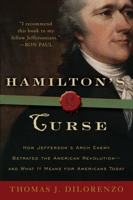 Hamilton's Curse: How Jefferson's Arch Enemy Betrayed the American Revolution--and What It Means for Americans Today 0307382850 Book Cover