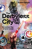 The Derbyless City: An Emotional Map of Berlin Football 1836804482 Book Cover