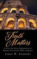 Truth Matters: A Verse-by Verse Explanation of Romans for Serious Bible Students 1662896050 Book Cover