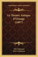 Le Theatre Antique D'Orange (1897) 1166695514 Book Cover